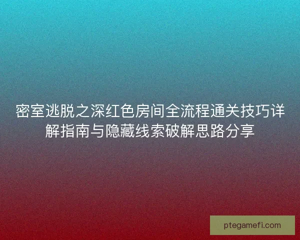 密室逃脱之深红色房间全流程通关技巧详解指南与隐藏线索破解思路分享