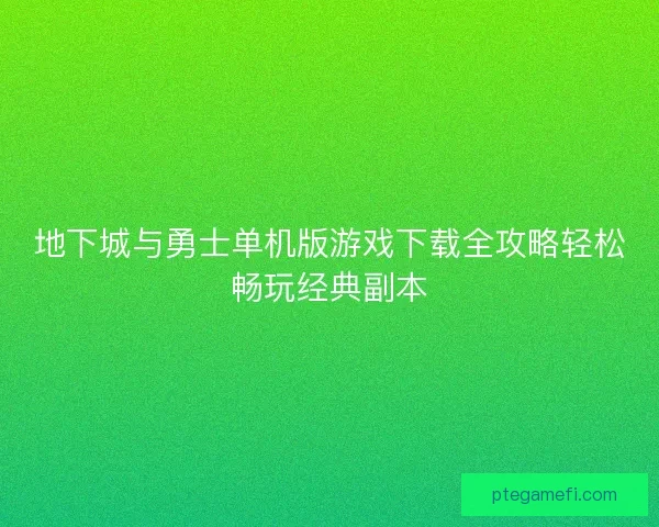 地下城与勇士单机版游戏下载全攻略轻松畅玩经典副本 地下城与勇士单机版游戏下载全攻略轻松畅玩经典副本