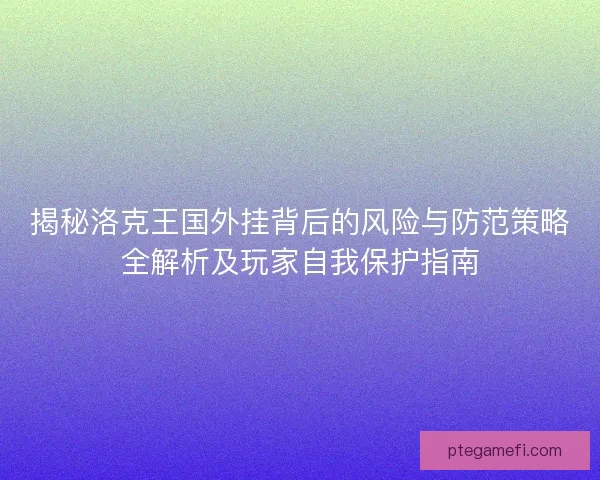 揭秘洛克王国外挂背后的风险与防范策略全解析及玩家自我保护指南 揭秘洛克王国外挂背后的风险与防范策略全解析及玩家自我保护指南