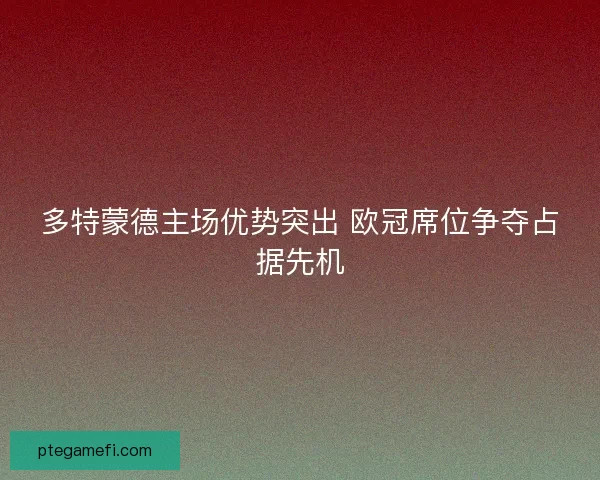 多特蒙德主场优势突出 欧冠席位争夺占据先机