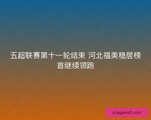 五超联赛第十一轮结束 河北福美稳居榜首继续领跑