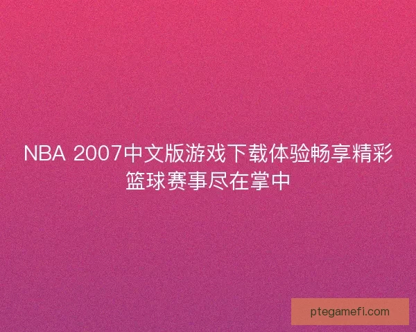 NBA 2007中文版游戏下载体验畅享精彩篮球赛事尽在掌中