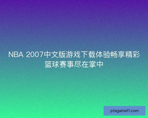 NBA 2007中文版游戏下载体验畅享精彩篮球赛事尽在掌中