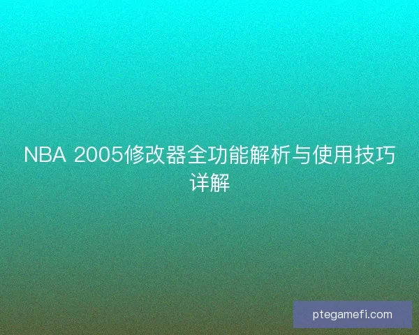 NBA 2005修改器全功能解析与使用技巧详解 NBA 2005修改器全功能解析与使用技巧详解