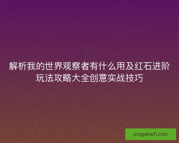 解析我的世界观察者有什么用及红石进阶玩法攻略大全创意实战技巧 解析我的世界观察者有什么用及红石进阶玩法攻略大全创意实战技巧